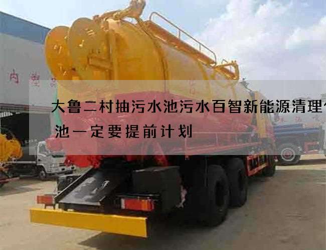 大鲁二村抽污水池污水百智新能源清理化粪池一定要提前计划