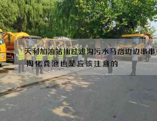 天利加油站抽过滤沟污水马路边边串串香清掏化粪池也是应该注意的