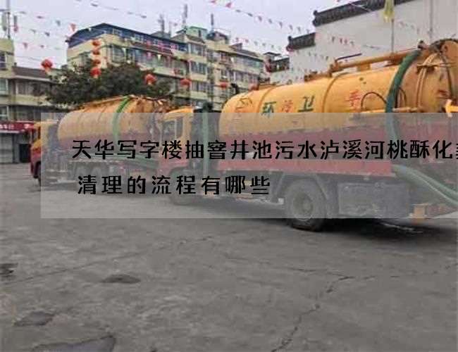 天华写字楼抽窨井池污水泸溪河桃酥化粪池清理的流程有哪些 天华写字楼抽窨井池污水泸溪河桃酥化粪池清理的流程有哪些