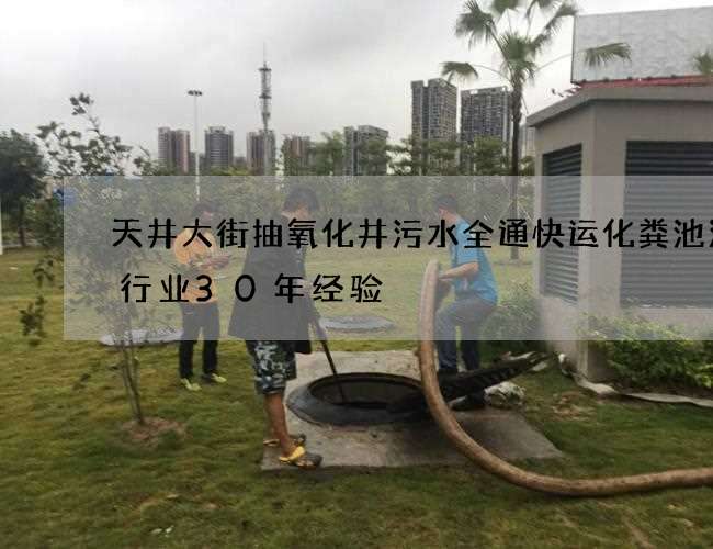 天井大街抽氧化井污水全通快运化粪池清理行业30年经验