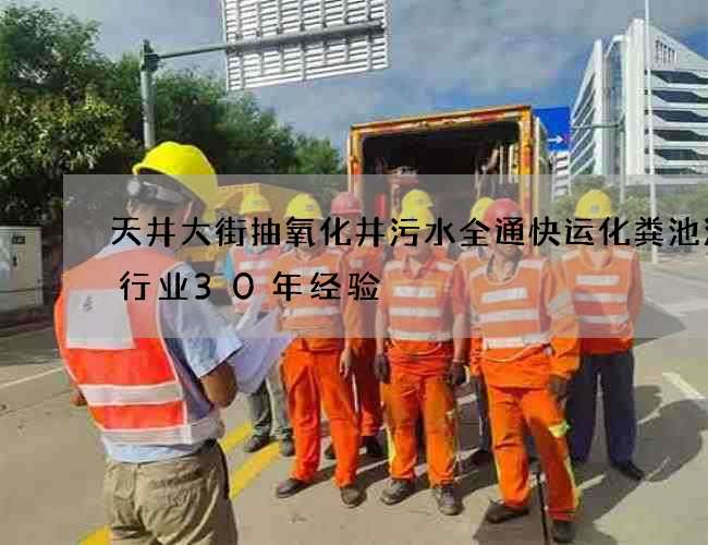 天井大街抽氧化井污水全通快运化粪池清理行业30年经验