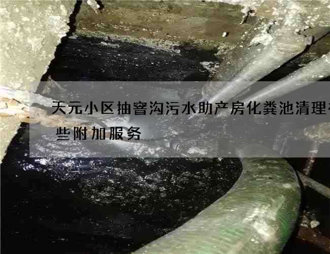 天元小区抽窨沟污水助产房化粪池清理有哪些附加服务