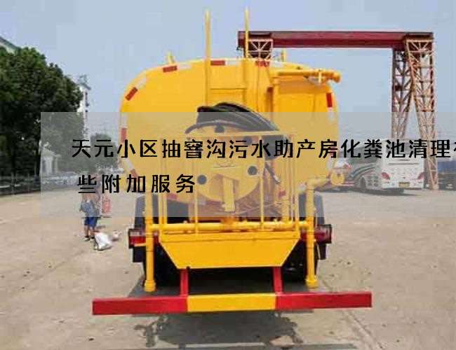 天元小区抽窨沟污水助产房化粪池清理有哪些附加服务
