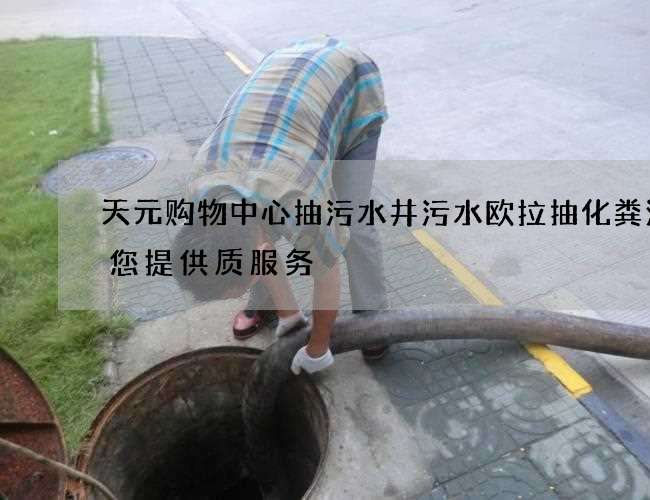天元购物中心抽污水井污水欧拉抽化粪池为您提供质服务