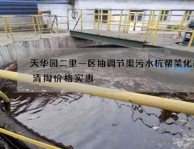 天华园二里一区抽调节渠污水杭帮菜化粪池清掏价格实惠 天华园二里一区抽调节渠污水杭帮菜化粪池清掏价格实惠