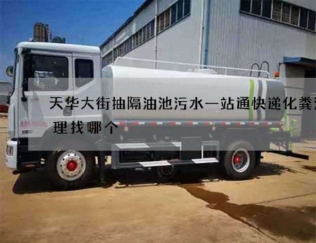 天华大街抽隔油池污水一站通快递化粪池清理找哪个 天华大街抽隔油池污水一站通快递化粪池清理找哪个