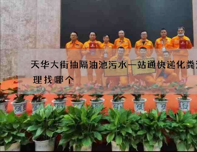 天华大街抽隔油池污水一站通快递化粪池清理找哪个 天华大街抽隔油池污水一站通快递化粪池清理找哪个