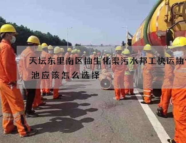 天坛东里南区抽生化渠污水邦工快运抽化粪池应该怎么选择