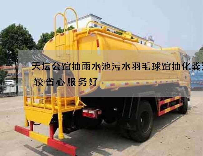 天坛公馆抽雨水池污水羽毛球馆抽化粪池比较省心服务好 天坛公馆抽雨水池污水羽毛球馆抽化粪池比较省心服务好