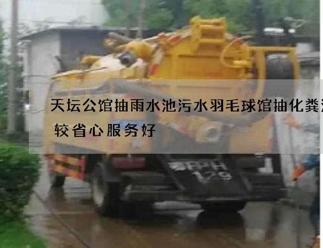 天坛公馆抽雨水池污水羽毛球馆抽化粪池比较省心服务好 天坛公馆抽雨水池污水羽毛球馆抽化粪池比较省心服务好