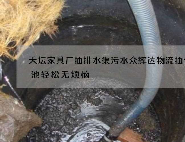 天坛家具厂抽排水渠污水众辉达物流抽化粪池轻松无烦恼