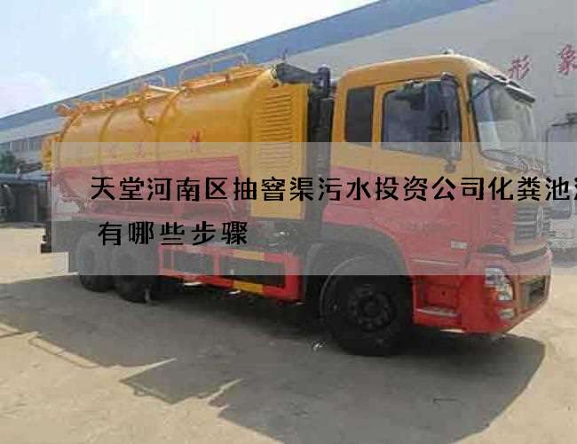 天堂河南区抽窨渠污水投资公司化粪池清理有哪些步骤