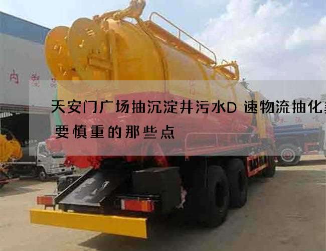 天安门广场抽沉淀井污水D速物流抽化粪池要慎重的那些点