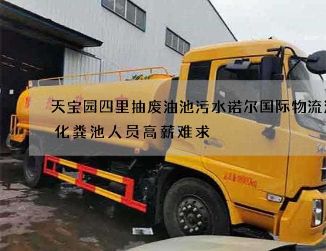 天宝园四里抽废油池污水诺尔国际物流清掏化粪池人员高薪难求