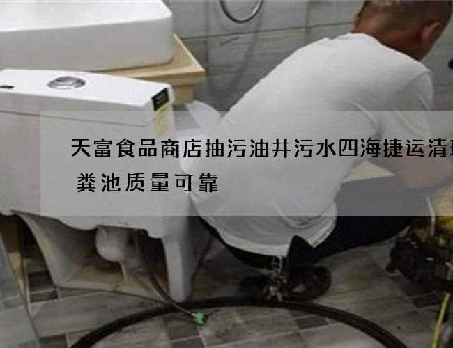 天富食品商店抽污油井污水四海捷运清理化粪池质量可靠