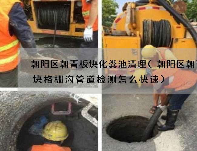 朝阳区朝青板块化粪池清理(朝阳区朝青板块格栅沟管道检测怎么快速)