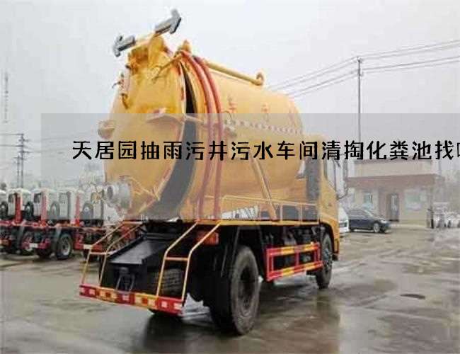 天居园抽雨污井污水车间清掏化粪池找哪个