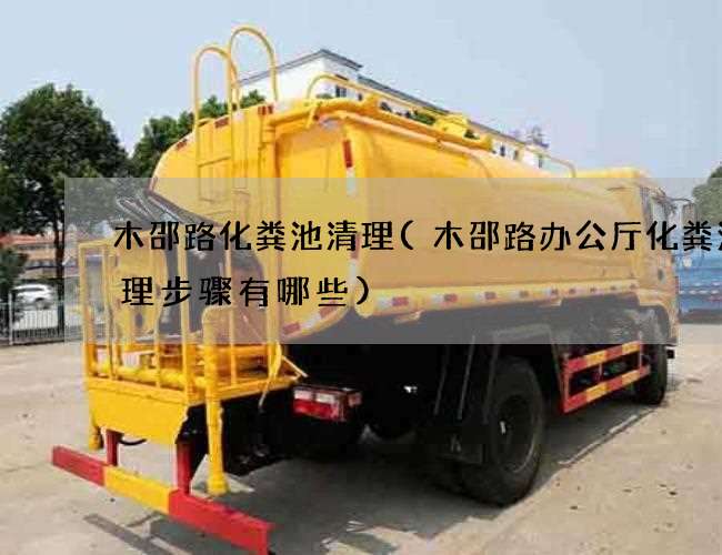 木邵路化粪池清理(木邵路办公厅化粪池清理步骤有哪些)