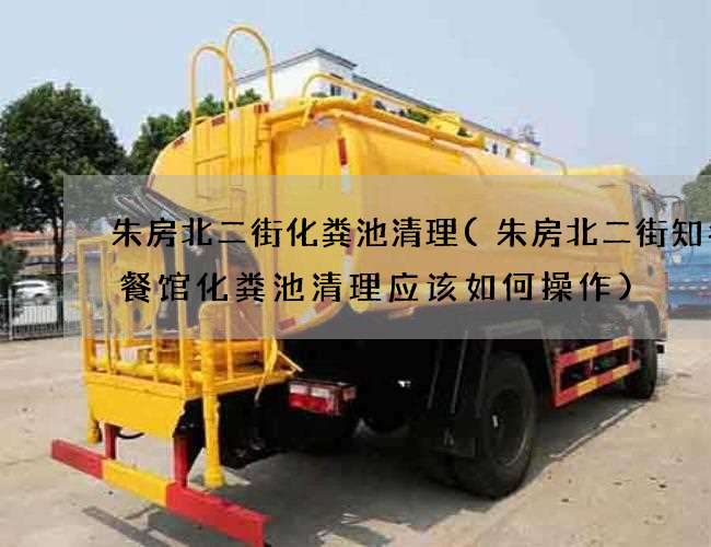 朱房北二街化粪池清理(朱房北二街知名小餐馆化粪池清理应该如何操作)