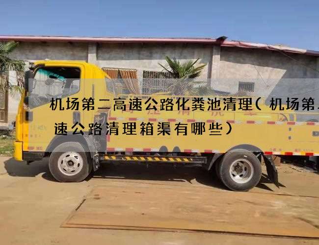 机场第二高速公路化粪池清理(机场第二高速公路清理箱渠有哪些)