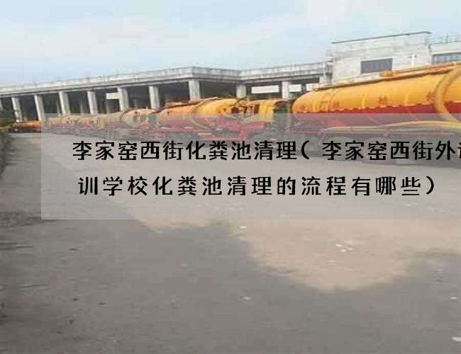 李家窑西街化粪池清理(李家窑西街外语培训学校化粪池清理的流程有哪些)