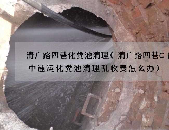 清广路四巷化粪池清理(清广路四巷CL日中速运化粪池清理乱收费怎么办)
