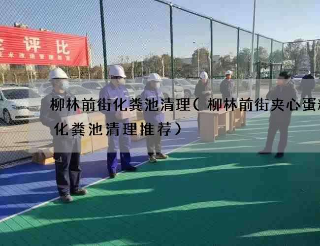 柳林前街化粪池清理(柳林前街夹心蛋糕厂化粪池清理推荐)