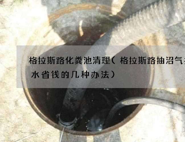 格拉斯路化粪池清理(格拉斯路抽沼气井污水省钱的几种办法)