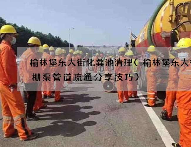 榆林堡东大街化粪池清理(榆林堡东大街格栅渠管道疏通分享技巧) 榆林堡东大街化粪池清理(榆林堡东大街格栅渠管道疏通分享技巧)