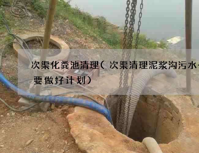 次渠化粪池清理(次渠清理泥浆沟污水一定要做好计划)