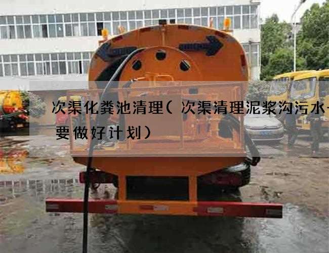 次渠化粪池清理(次渠清理泥浆沟污水一定要做好计划)