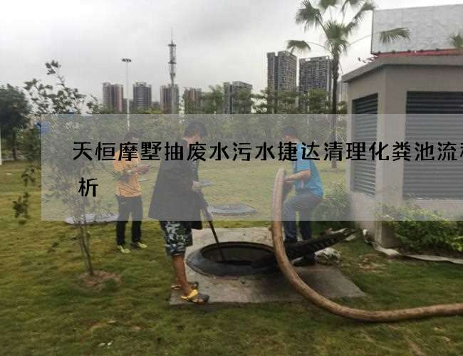 天恒摩墅抽废水污水捷达清理化粪池流程解析