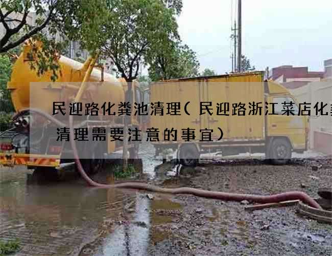 民迎路化粪池清理(民迎路浙江菜店化粪池清理需要注意的事宜)