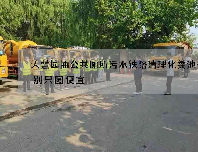 天慧园抽公共厕所污水铁路清理化粪池千万别只图便宜