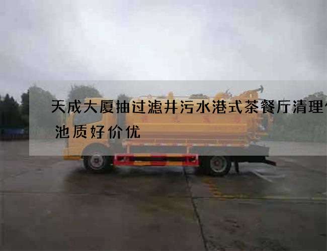天成大厦抽过滤井污水港式茶餐厅清理化粪池质好价优