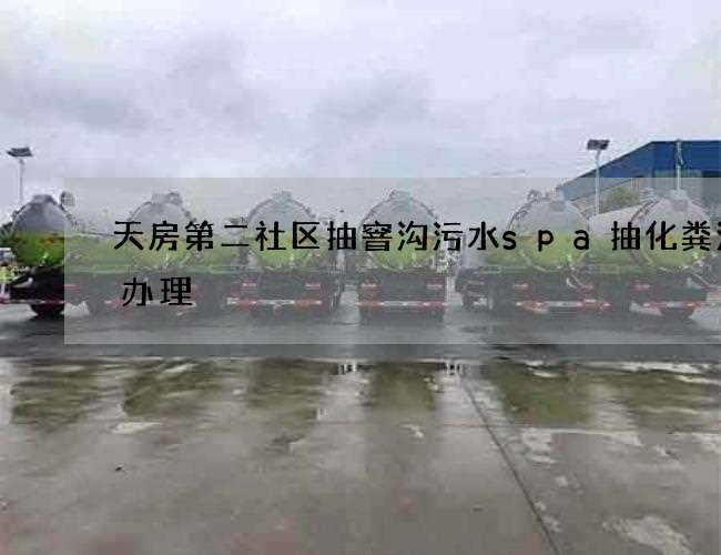 天房第二社区抽窨沟污水spa抽化粪池证办理