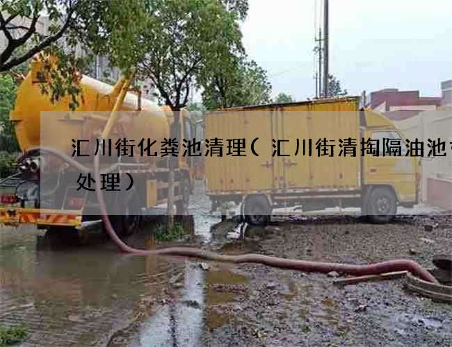 汇川街化粪池清理(汇川街清掏隔油池如何处理)