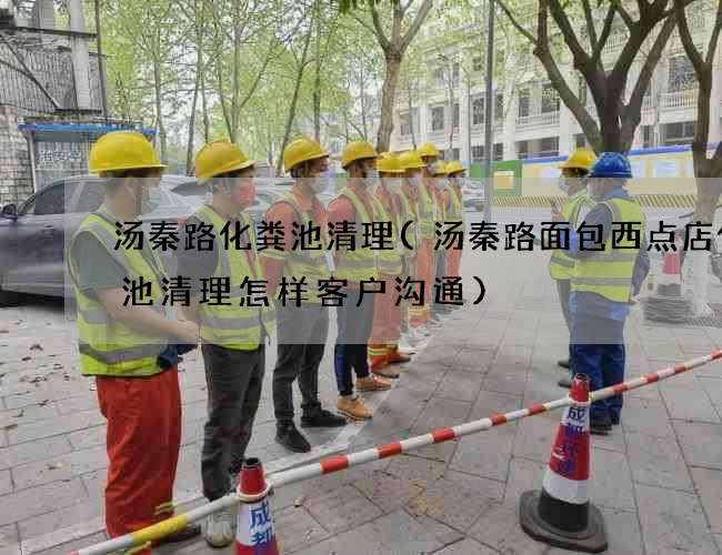 汤秦路化粪池清理(汤秦路面包西点店化粪池清理怎样客户沟通)