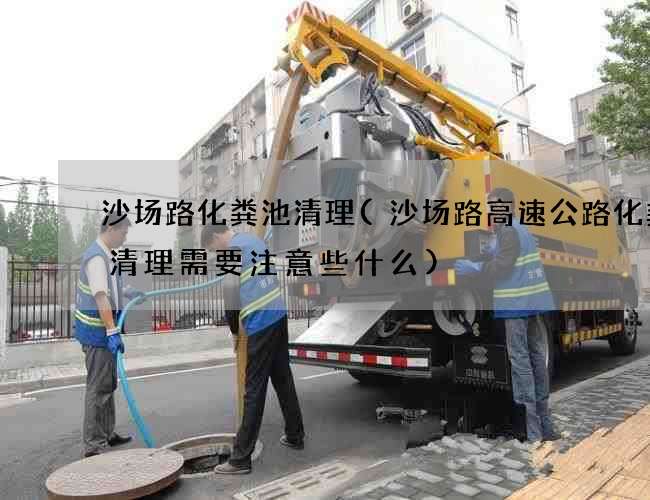 沙场路化粪池清理(沙场路高速公路化粪池清理需要注意些什么)