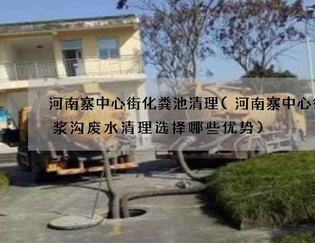 河南寨中心街化粪池清理(河南寨中心街泥浆沟废水清理选择哪些优势)