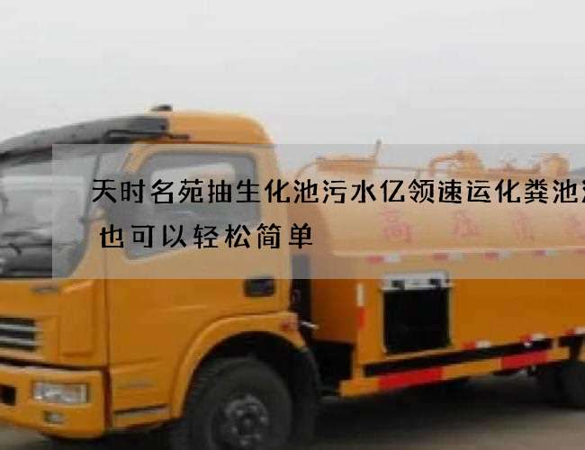 天时名苑抽生化池污水亿领速运化粪池清掏也可以轻松简单