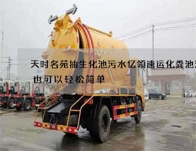 天时名苑抽生化池污水亿领速运化粪池清掏也可以轻松简单