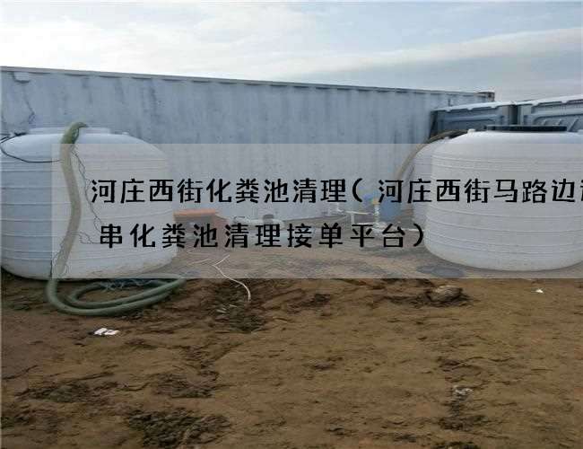 河庄西街化粪池清理(河庄西街马路边边串串化粪池清理接单平台)