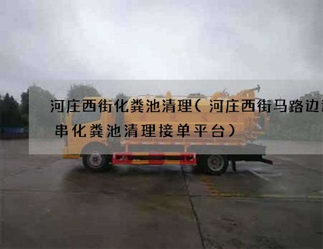 河庄西街化粪池清理(河庄西街马路边边串串化粪池清理接单平台)