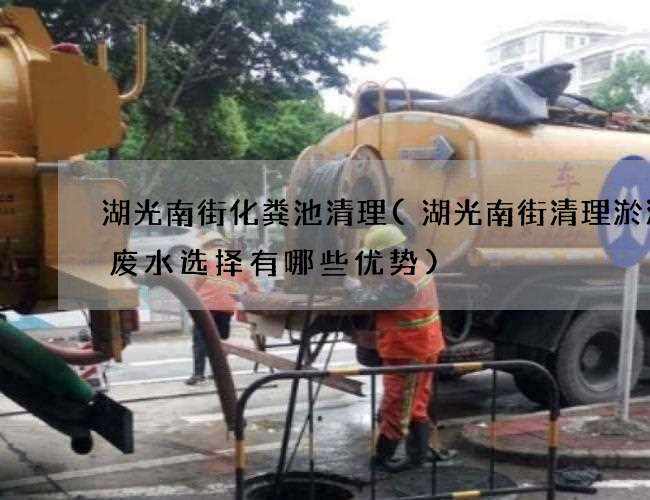 湖光南街化粪池清理(湖光南街清理淤泥渠废水选择有哪些优势)