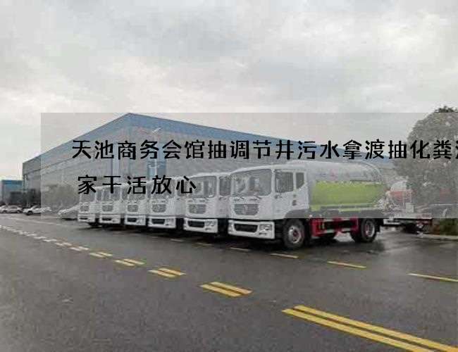 天池商务会馆抽调节井污水拿渡抽化粪池哪家干活放心