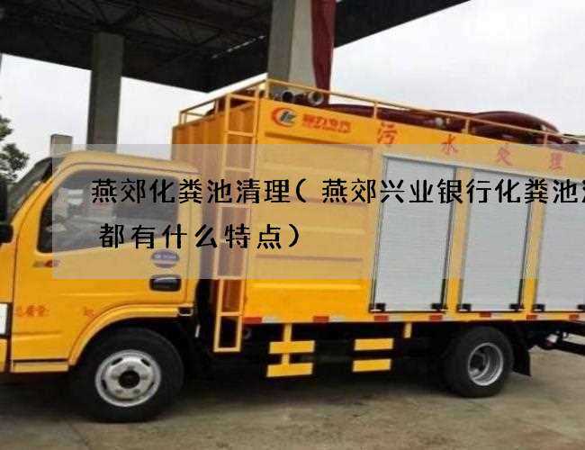 燕郊化粪池清理(燕郊兴业银行化粪池清理都有什么特点)