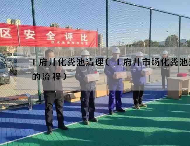 王府井化粪池清理(王府井市场化粪池清理的流程)