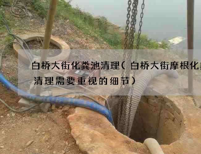 白桥大街化粪池清理(白桥大街摩根化粪池清理需要重视的细节) 白桥大街化粪池清理(白桥大街摩根化粪池清理需要重视的细节)