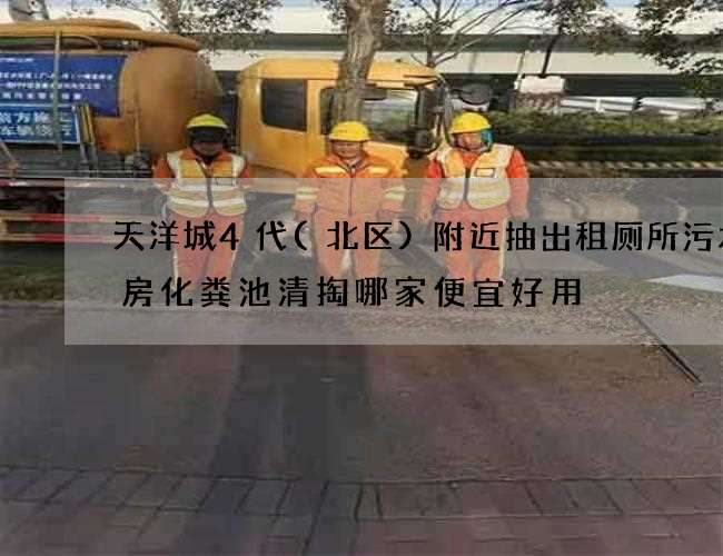 天洋城4代(北区)附近抽出租厕所污水机房化粪池清掏哪家便宜好用 天洋城4代(北区)附近抽出租厕所污水机房化粪池清掏哪家便宜好用